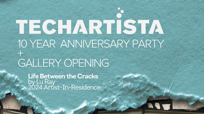 TechArtista 10 Year Anniversary + "Life Between the Cracks" Gallery Opening